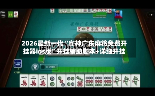 2026最新一代“雀神广东麻将免费开挂器ios版”开挂辅助脚本+详细开挂