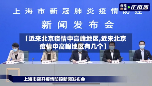 【近来北京疫情中高峰地区,近来北京疫情中高峰地区有几个】-第2张图片