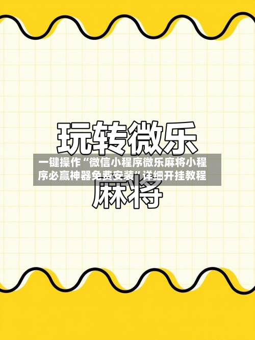 一键操作“微信小程序微乐麻将小程序必赢神器免费安装”详细开挂教程
