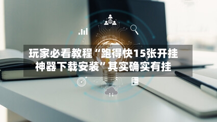 玩家必看教程“跑得快15张开挂神器下载安装	”其实确实有挂-第2张图片