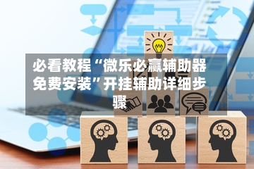 必看教程“微乐必赢辅助器免费安装	”开挂辅助详细步骤-第2张图片