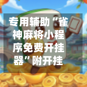 专用辅助“雀神麻将小程序免费开挂器”附开挂脚本详细教程