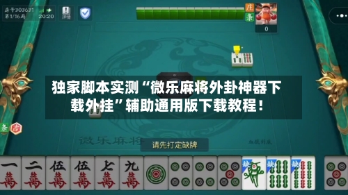 独家脚本实测“微乐麻将外卦神器下载外挂”辅助通用版下载教程！-第2张图片