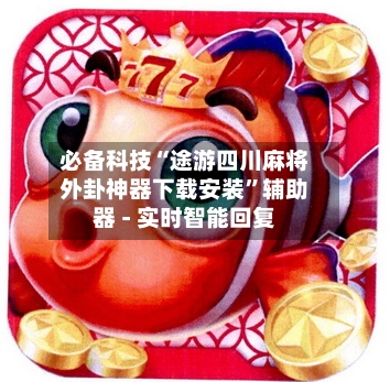 必备科技“途游四川麻将外卦神器下载安装”辅助器 - 实时智能回复-第2张图片