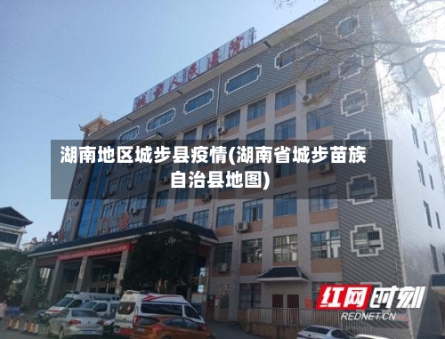 湖南地区城步县疫情(湖南省城步苗族自治县地图)