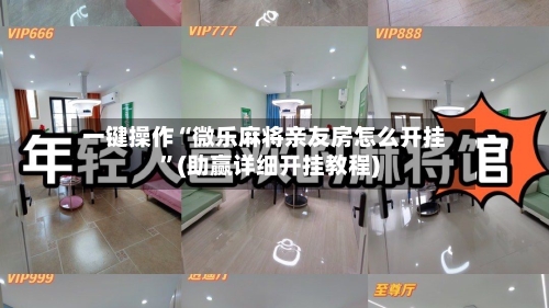 一键操作“微乐麻将亲友房怎么开挂”(助赢详细开挂教程)-第2张图片