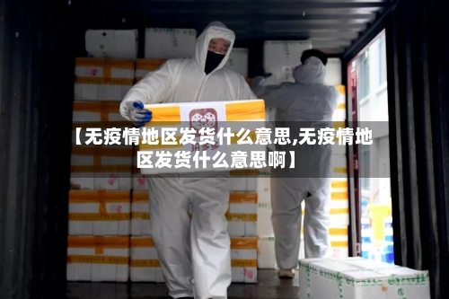 【无疫情地区发货什么意思,无疫情地区发货什么意思啊】