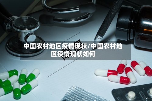 中国农村地区疫情现状/中国农村地区疫情现状如何