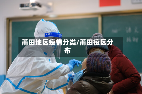莆田地区疫情分类/莆田疫区分布-第3张图片