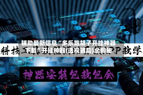 辅助最新信息“多乐跑胡子开挂神器下载”开挂神器{透视辅助}全揭秘-第3张图片