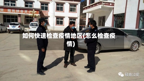 如何快速检查疫情地区(怎么检查疫情)