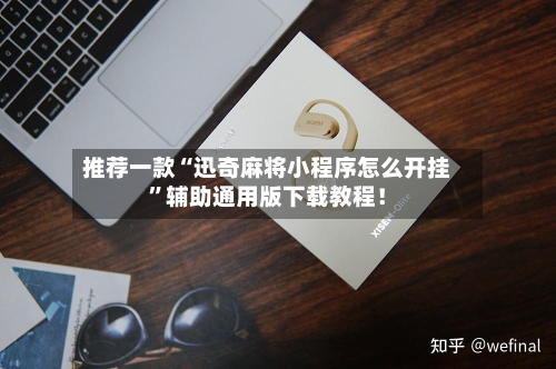 推荐一款“迅奇麻将小程序怎么开挂”辅助通用版下载教程！-第3张图片