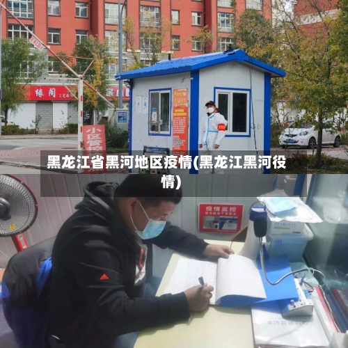 黑龙江省黑河地区疫情(黑龙江黑河役情)-第2张图片