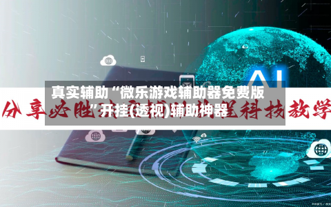 真实辅助“微乐游戏辅助器免费版	”开挂(透视)辅助神器-第2张图片