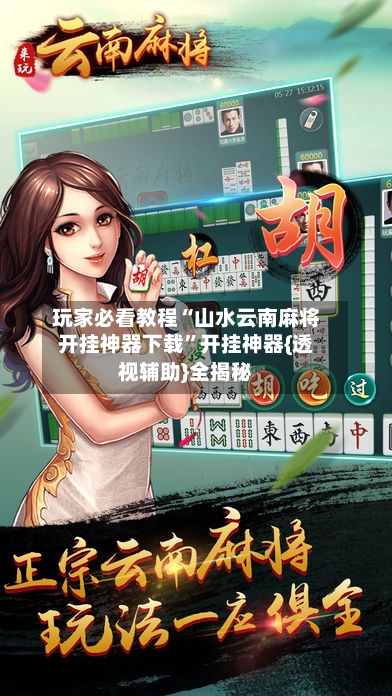 玩家必看教程“山水云南麻将开挂神器下载”开挂神器{透视辅助}全揭秘