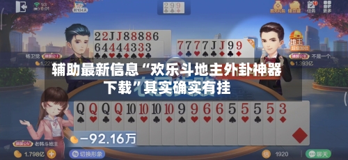 辅助最新信息“欢乐斗地主外卦神器下载	”其实确实有挂-第2张图片