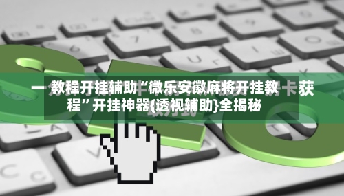 教程开挂辅助“微乐安徽麻将开挂教程	”开挂神器{透视辅助}全揭秘-第2张图片