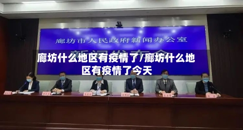 廊坊什么地区有疫情了/廊坊什么地区有疫情了今天