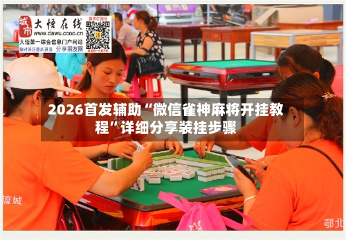 2026首发辅助“微信雀神麻将开挂教程”详细分享装挂步骤