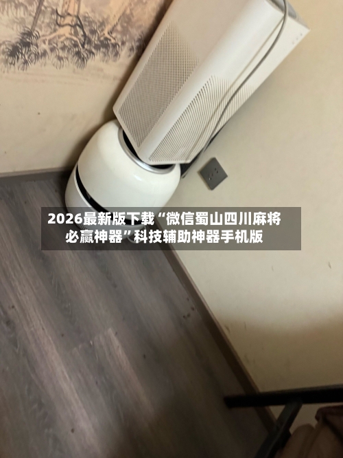 2026最新版下载“微信蜀山四川麻将必赢神器	”科技辅助神器手机版-第2张图片