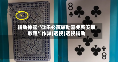 辅助神器“微乐必赢辅助器免费安装教程	”作弊(透视)透视辅助-第2张图片