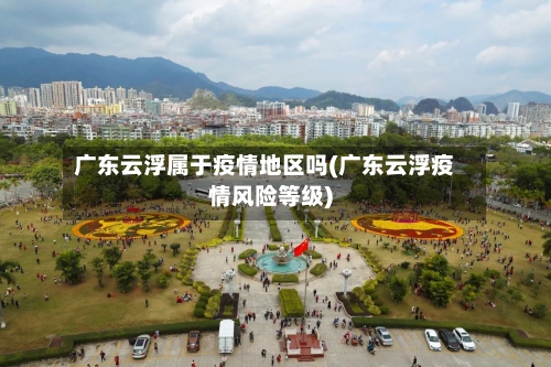 广东云浮属于疫情地区吗(广东云浮疫情风险等级)