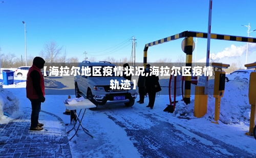 【海拉尔地区疫情状况,海拉尔区疫情轨迹】