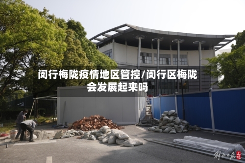 闵行梅陇疫情地区管控/闵行区梅陇会发展起来吗-第2张图片