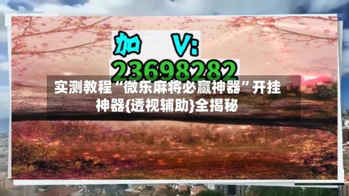 实测教程“微乐麻将必赢神器”开挂神器{透视辅助}全揭秘
