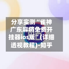 分享实测“雀神广东麻将免费开挂器ios版”(详细透视教程)-知乎