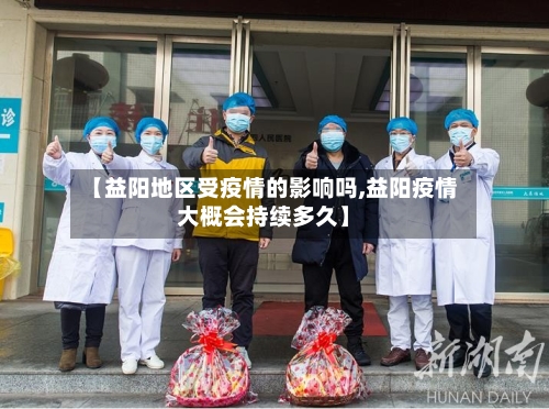 【益阳地区受疫情的影响吗,益阳疫情大概会持续多久】