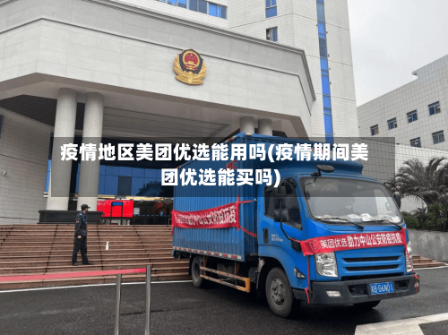 疫情地区美团优选能用吗(疫情期间美团优选能买吗)