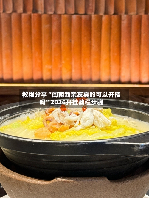 教程分享“闽南新亲友真的可以开挂吗”2026开挂教程步骤