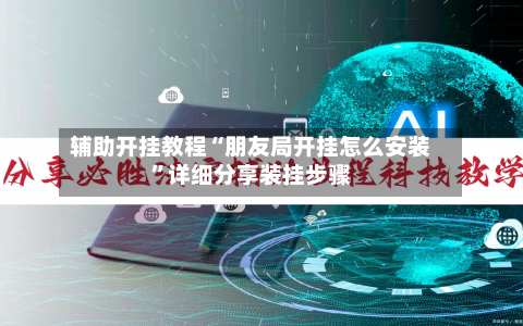 辅助开挂教程“朋友局开挂怎么安装”详细分享装挂步骤-第2张图片