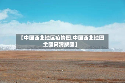 【中国西北地区疫情图,中国西北地图全图高清版图】