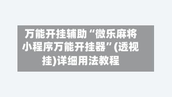 万能开挂辅助“微乐麻将小程序万能开挂器”(透视挂)详细用法教程