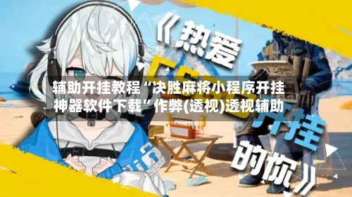 辅助开挂教程“决胜麻将小程序开挂神器软件下载”作弊(透视)透视辅助-第2张图片