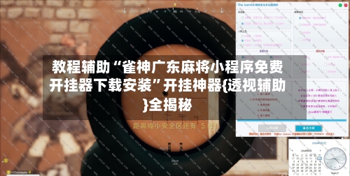 教程辅助“雀神广东麻将小程序免费开挂器下载安装”开挂神器{透视辅助}全揭秘-第3张图片