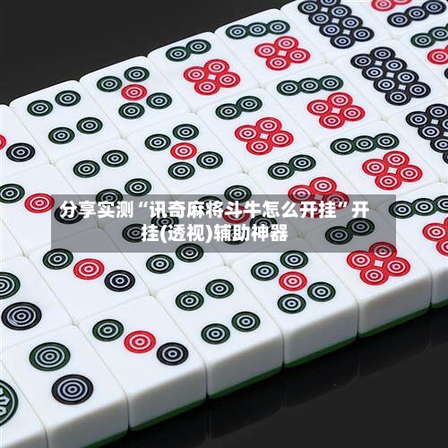 分享实测“讯奇麻将斗牛怎么开挂”开挂(透视)辅助神器