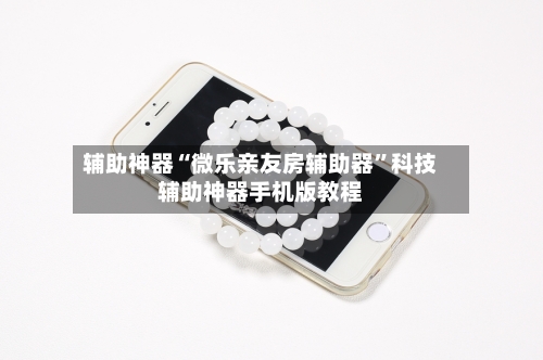 辅助神器“微乐亲友房辅助器”科技辅助神器手机版教程