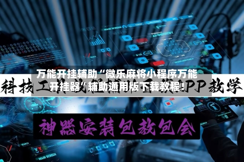万能开挂辅助“微乐麻将小程序万能开挂器”辅助通用版下载教程！-第2张图片