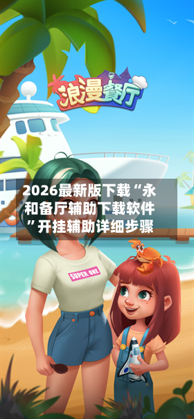 2026最新版下载“永和备厅辅助下载软件”开挂辅助详细步骤