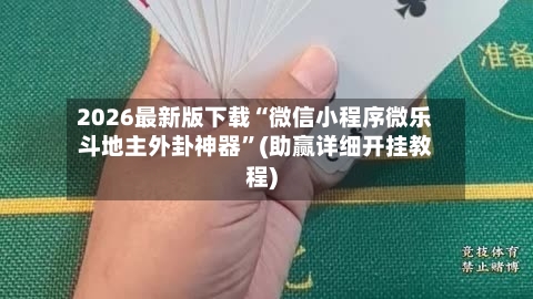 2026最新版下载“微信小程序微乐斗地主外卦神器”(助赢详细开挂教程)