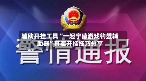 辅助开挂工具“一起宁德游戏钓蟹辅助器”真实开挂技巧分享-第2张图片