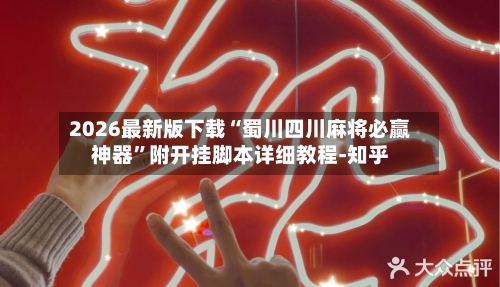 2026最新版下载“蜀川四川麻将必赢神器	”附开挂脚本详细教程-知乎-第2张图片