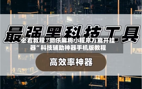 必看教程“微乐麻将小程序万能开挂器	”科技辅助神器手机版教程-第2张图片