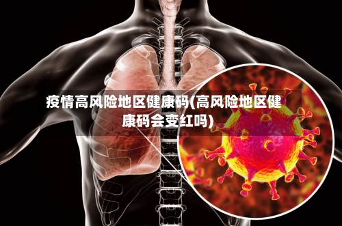 疫情高风险地区健康码(高风险地区健康码会变红吗)