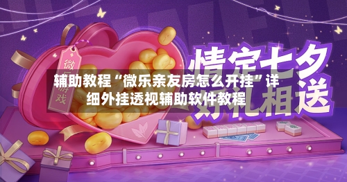 辅助教程“微乐亲友房怎么开挂”详细外挂透视辅助软件教程-第3张图片