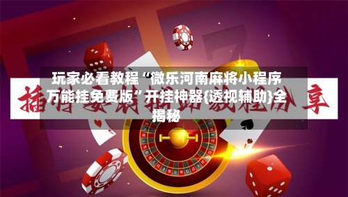 玩家必看教程“微乐河南麻将小程序万能挂免费版”开挂神器{透视辅助}全揭秘-第3张图片