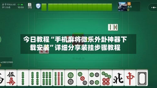 今日教程“手机麻将微乐外卦神器下载安装”详细分享装挂步骤教程-第3张图片